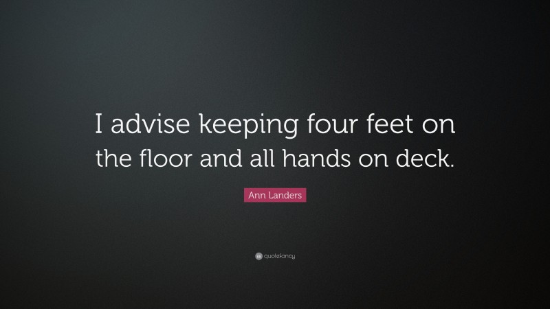 Ann Landers Quote: “I advise keeping four feet on the floor and all hands on deck.”