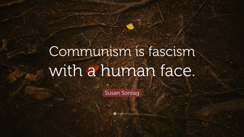 Susan Sontag Quote: “Communism is fascism with a human face.”