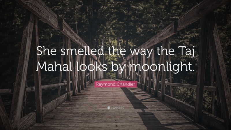 Raymond Chandler Quote: “She smelled the way the Taj Mahal looks by moonlight.”