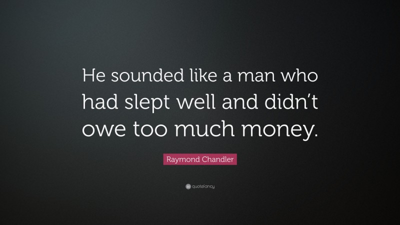 Raymond Chandler Quote: “He sounded like a man who had slept well and didn’t owe too much money.”