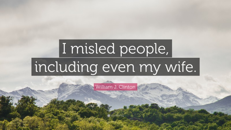 William J. Clinton Quote: “I misled people, including even my wife.”