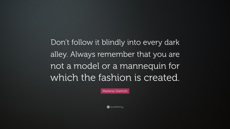 Marlene Dietrich Quote: “Don’t follow it blindly into every dark alley. Always remember that you are not a model or a mannequin for which the fashion is created.”