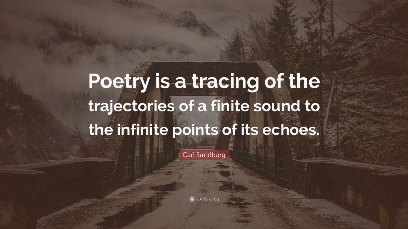 Carl Sandburg Quote: “Poetry is a tracing of the trajectories of a finite sound to the infinite points of its echoes.”