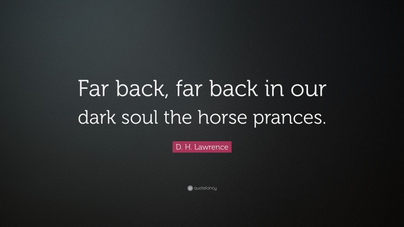 D. H. Lawrence Quote: “Far back, far back in our dark soul the horse prances.”
