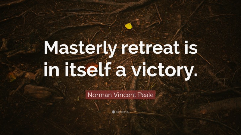 Norman Vincent Peale Quote: “Masterly retreat is in itself a victory.”