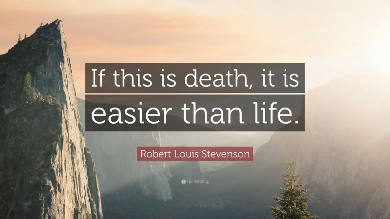 Robert Louis Stevenson Quote: “If this is death, it is easier than life.”