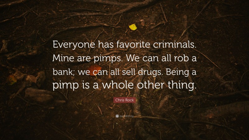 Chris Rock Quote: “Everyone has favorite criminals. Mine are pimps. We can all rob a bank; we can all sell drugs. Being a pimp is a whole other thing.”