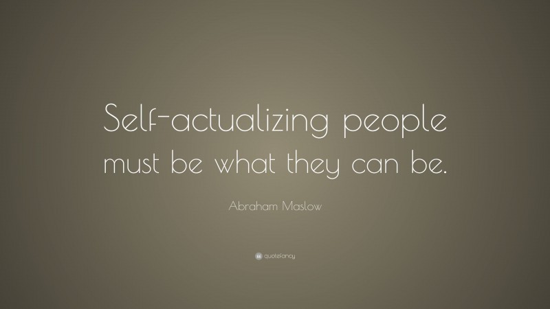 Abraham Maslow Quote: “Self-actualizing people must be what they can be.”