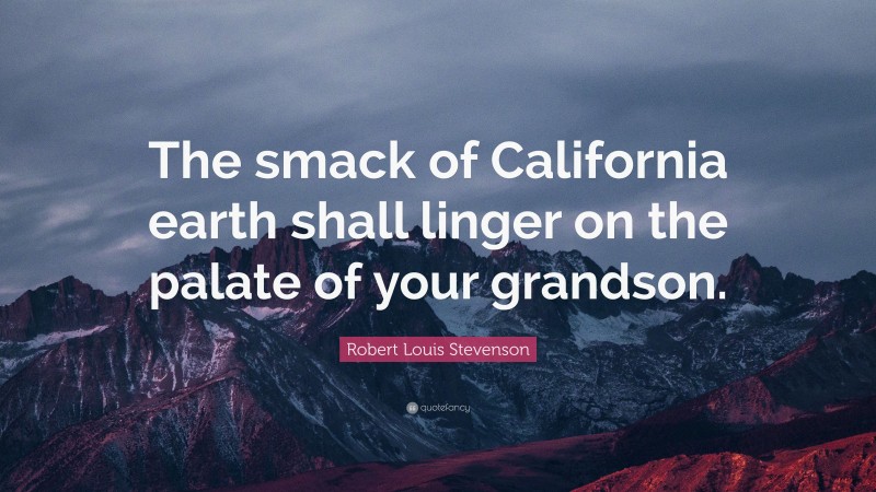 Robert Louis Stevenson Quote: “The smack of California earth shall linger on the palate of your grandson.”