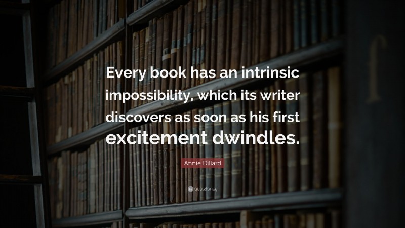 Annie Dillard Quote: “Every book has an intrinsic impossibility, which ...