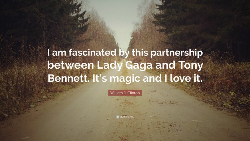 William J. Clinton Quote: “I am fascinated by this partnership between Lady Gaga and Tony Bennett. It’s magic and I love it.”