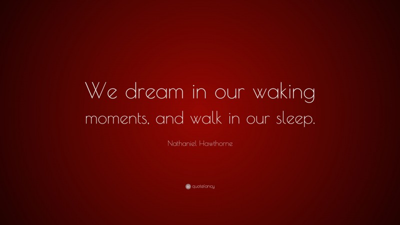 Nathaniel Hawthorne Quote: “We dream in our waking moments, and walk in our sleep.”