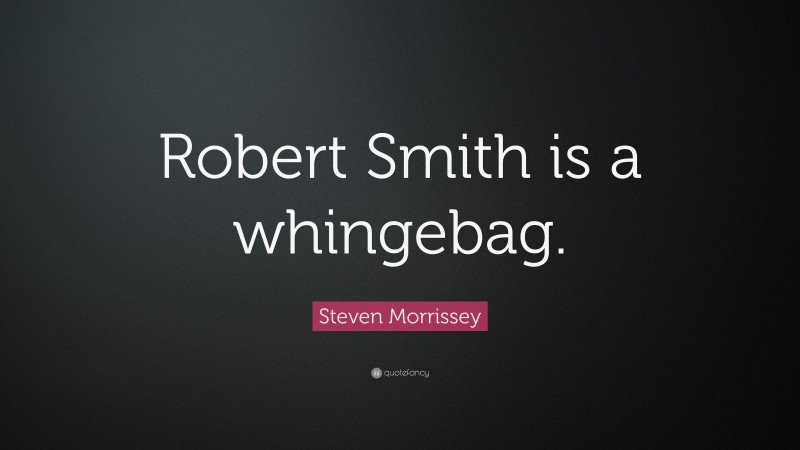 Steven Morrissey Quote: “Robert Smith is a whingebag.”