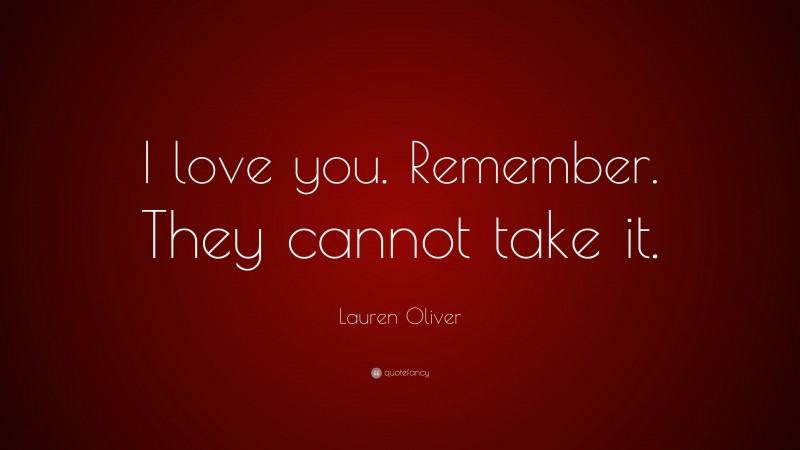Lauren Oliver Quote: “I love you. Remember. They cannot take it.”