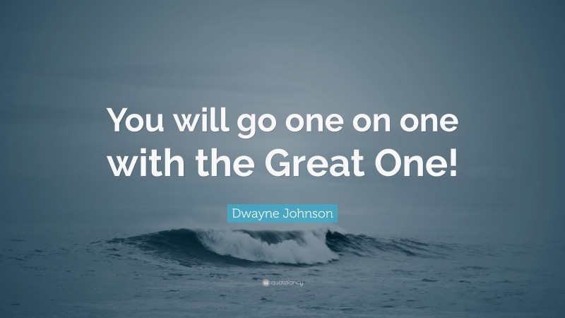 Dwayne Johnson Quote: “You will go one on one with the Great One!”