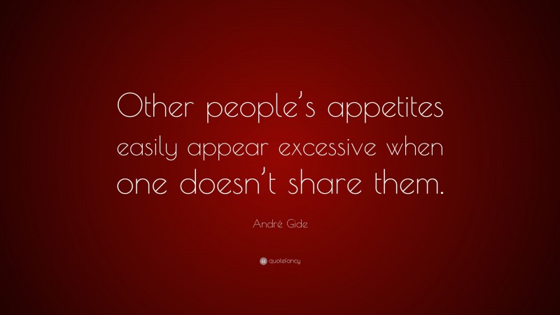André Gide Quote: “Other people’s appetites easily appear excessive when one doesn’t share them.”