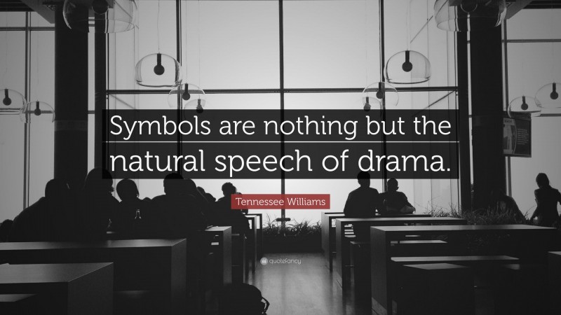 Tennessee Williams Quote: “Symbols are nothing but the natural speech of drama.”