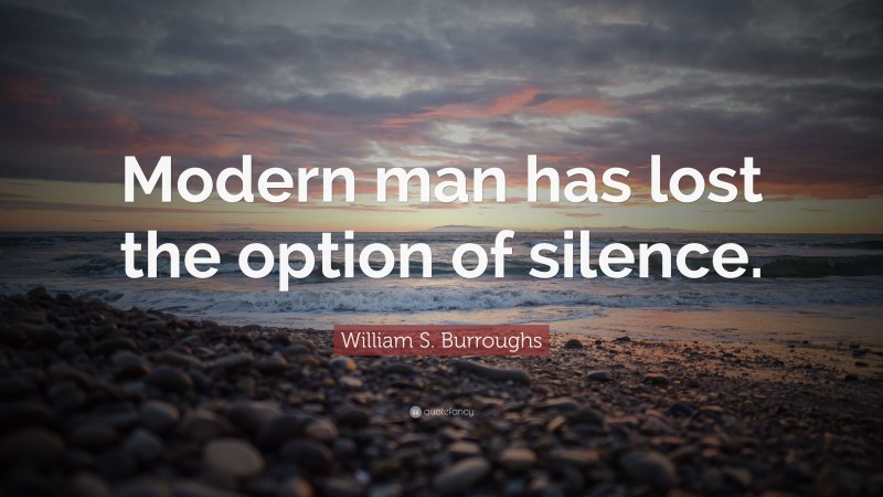 William S. Burroughs Quote: “Modern man has lost the option of silence.”