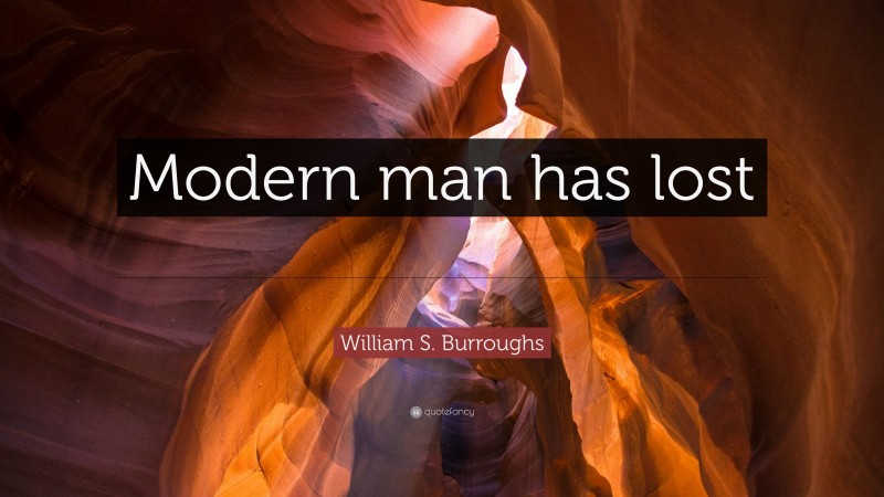 William S. Burroughs Quote: “Modern man has lost the option of silence.”