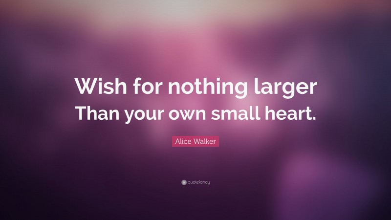 Alice Walker Quote: “Wish for nothing larger Than your own small heart.”