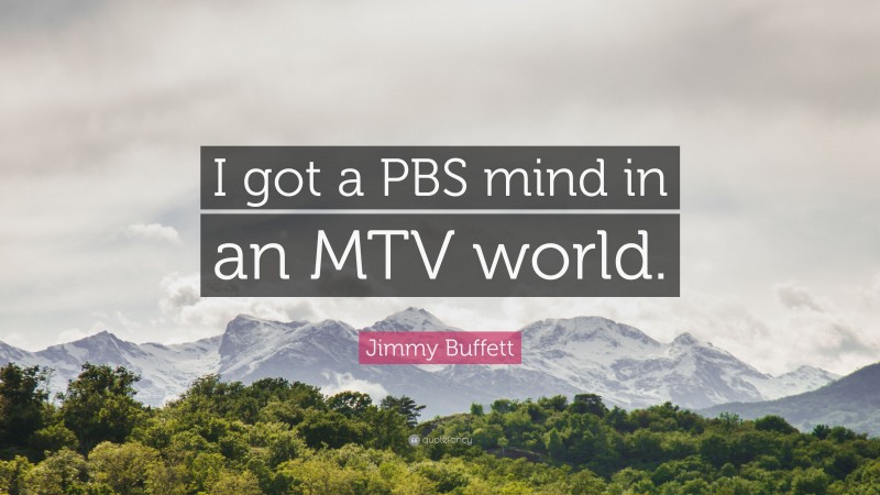 Jimmy Buffett Quote: “I got a PBS mind in an MTV world.”