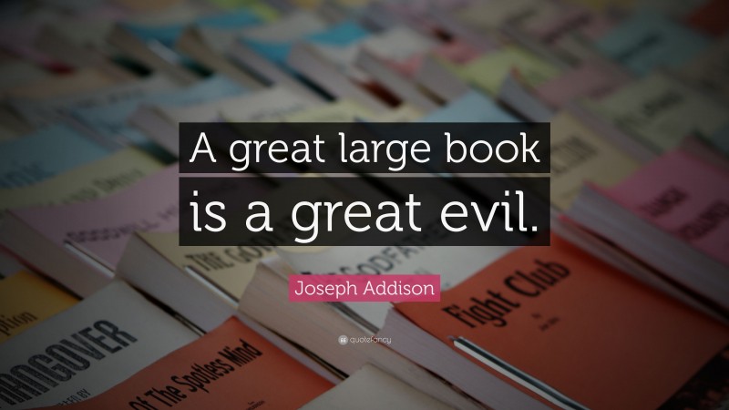 Joseph Addison Quote: “A great large book is a great evil.”