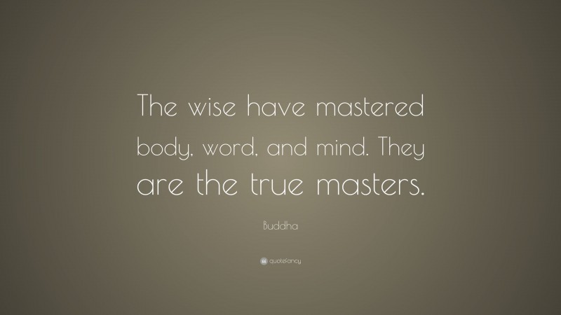Buddha Quote: “The wise have mastered body, word, and mind. They are the true masters.”