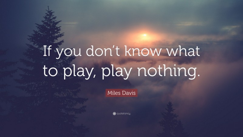 Miles Davis Quote: “If you don’t know what to play, play nothing.”