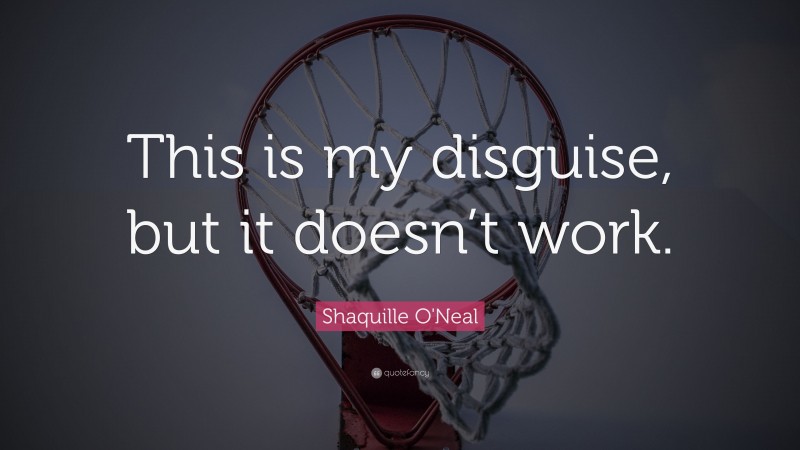 Shaquille O'Neal Quote: “This is my disguise, but it doesn’t work.”