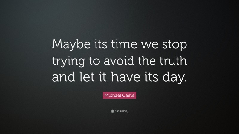 Michael Caine Quote: “Maybe its time we stop trying to avoid the truth and let it have its day.”