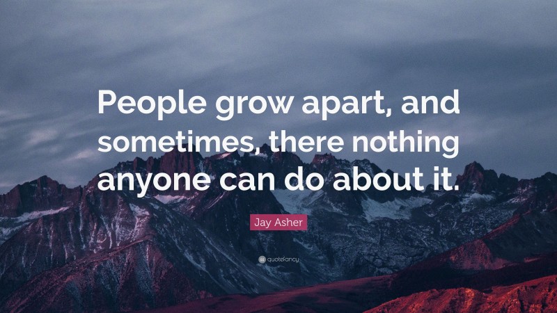 Jay Asher Quote: “People grow apart, and sometimes, there nothing anyone can do about it.”