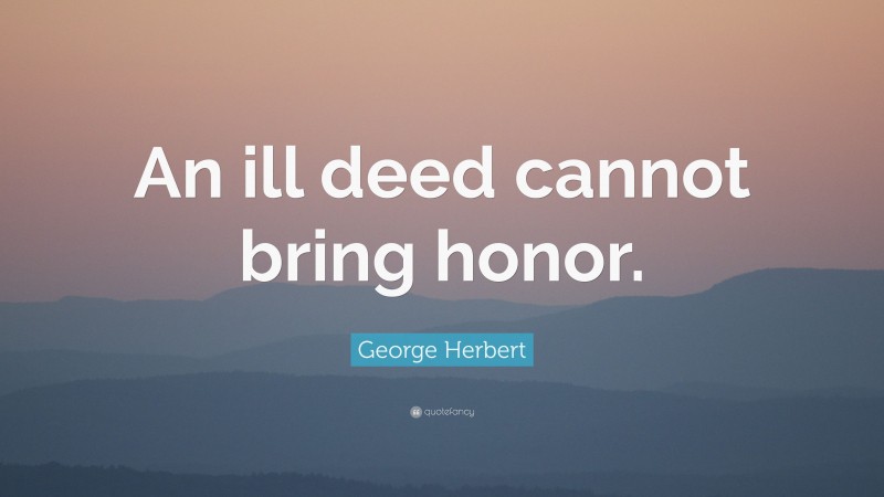 George Herbert Quote: “An ill deed cannot bring honor.”