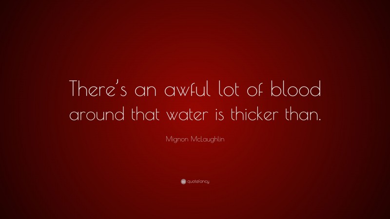Mignon McLaughlin Quote: “There’s an awful lot of blood around that water is thicker than.”