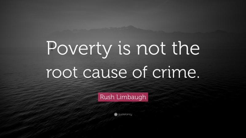 Rush Limbaugh Quote: “Poverty is not the root cause of crime.”