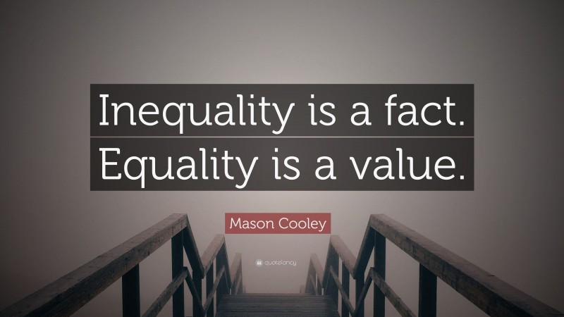 Mason Cooley Quote: “Inequality is a fact. Equality is a value.”