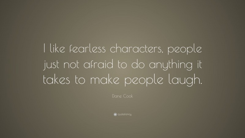 Dane Cook Quote: “I like fearless characters, people just not afraid to do anything it takes to make people laugh.”