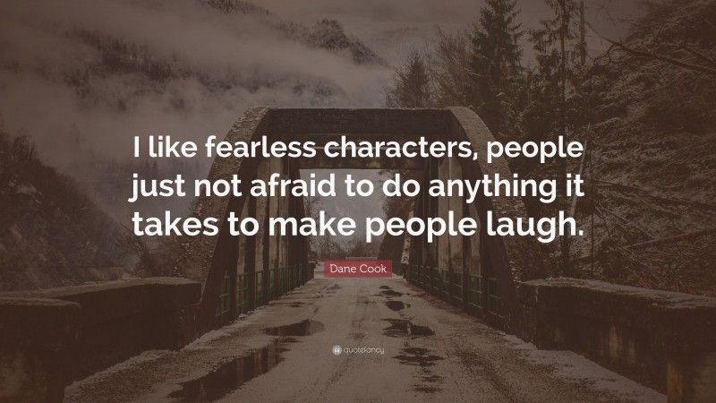 Dane Cook Quote: “I like fearless characters, people just not afraid to do anything it takes to make people laugh.”