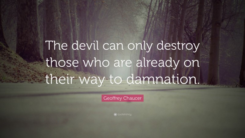 Geoffrey Chaucer Quote: “The devil can only destroy those who are already on their way to damnation.”