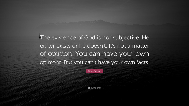 Ricky Gervais Quote: “The existence of God is not subjective. He either exists or he doesn’t. It’s not a matter of opinion. You can have your own opinions. But you can’t have your own facts.”