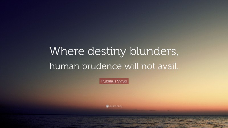 Publilius Syrus Quote: “Where destiny blunders, human prudence will not avail.”