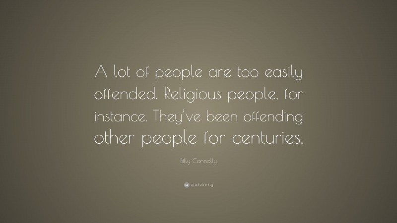 Billy Connolly Quote: “A lot of people are too easily offended. Religious people, for instance. They’ve been offending other people for centuries.”