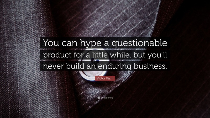 Victor Kiam Quote: “You can hype a questionable product for a little while, but you’ll never build an enduring business.”