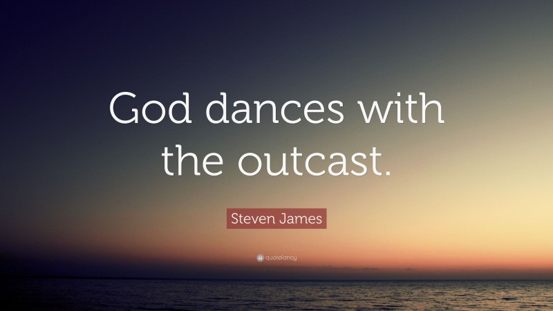 Steven James Quote: “God dances with the outcast.”