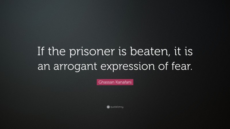 Ghassan Kanafani Quote: “If the prisoner is beaten, it is an arrogant expression of fear.”