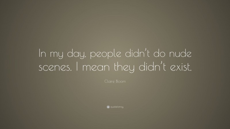 Claire Bloom Quote: “In my day, people didn’t do nude scenes. I mean they didn’t exist.”