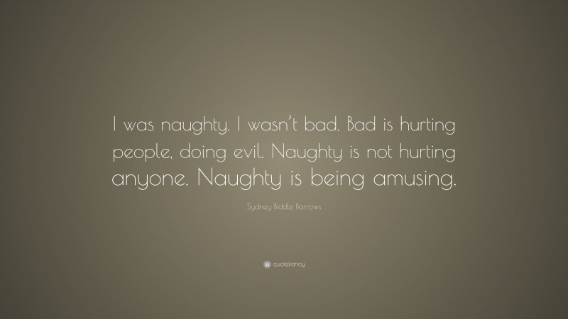 Sydney Biddle Barrows Quote: “I was naughty. I wasn’t bad. Bad is hurting people, doing evil. Naughty is not hurting anyone. Naughty is being amusing.”