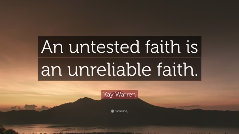 Kay Warren Quote: “An untested faith is an unreliable faith.”