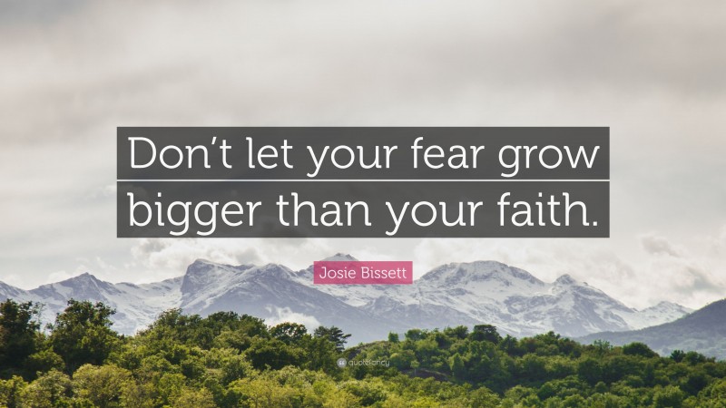Josie Bissett Quote: “Don’t let your fear grow bigger than your faith.”