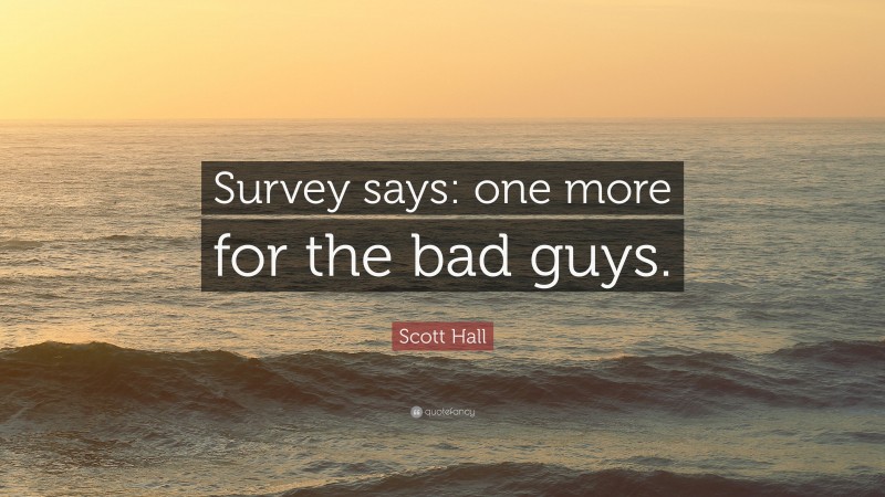 Scott Hall Quote: “Survey says: one more for the bad guys.”