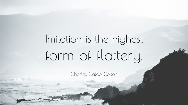Charles Caleb Colton Quote: “Imitation is the highest form of flattery.”